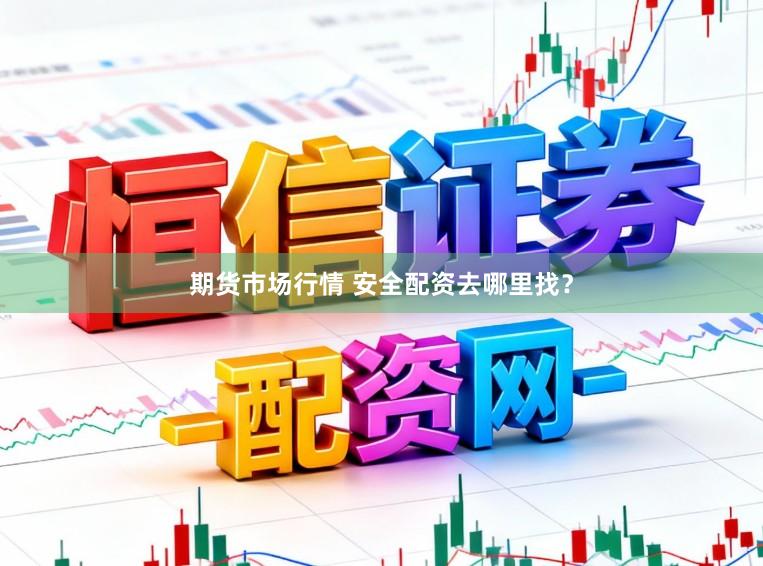 期货市场行情 安全配资去哪里找?