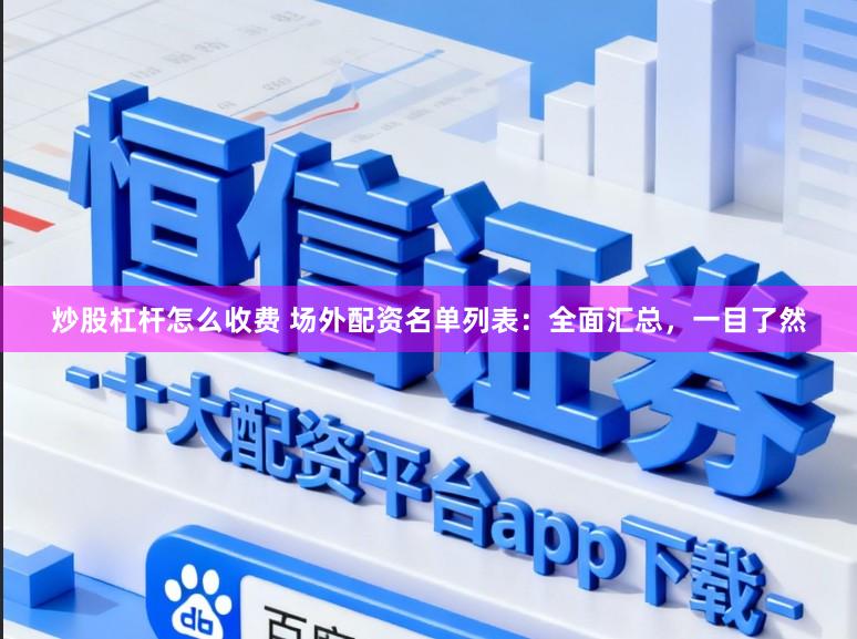 炒股杠杆怎么收费 场外配资名单列表：全面汇总，一目了然