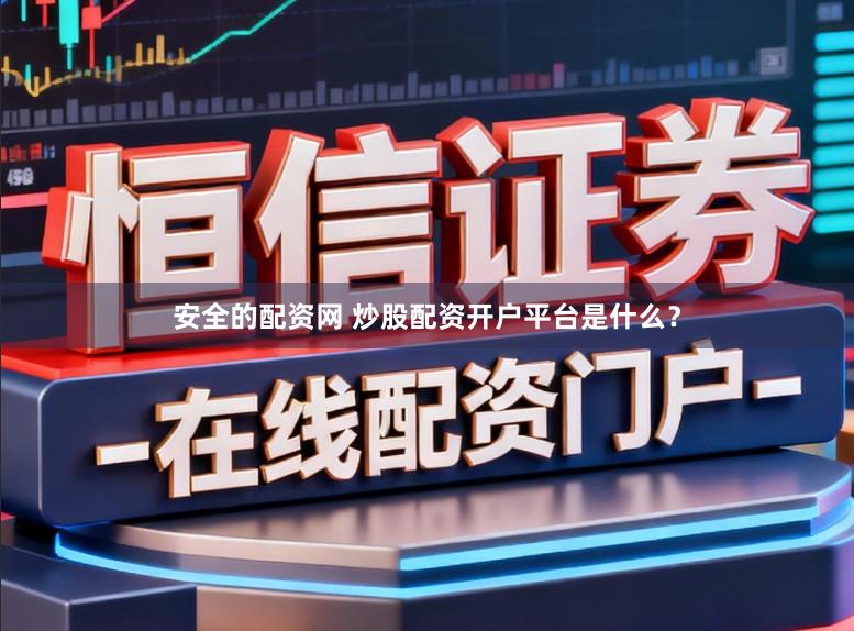 安全的配资网 炒股配资开户平台是什么？