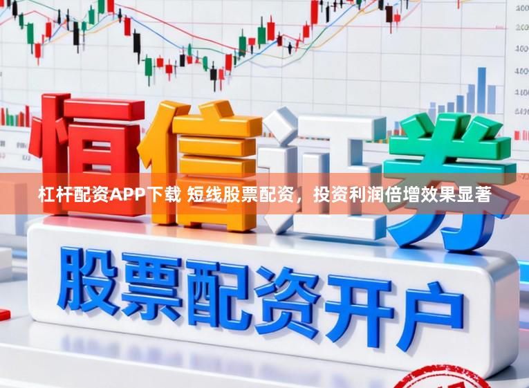 杠杆配资APP下载 短线股票配资，投资利润倍增效果显著