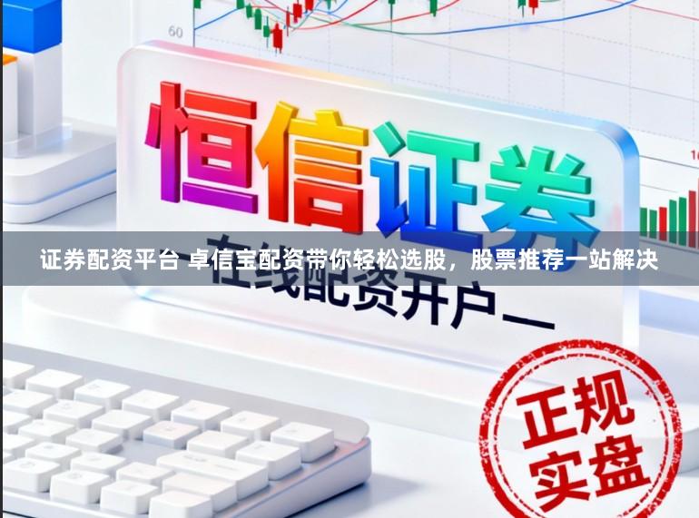 证券配资平台 卓信宝配资带你轻松选股，股票推荐一站解决