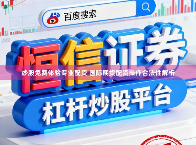 炒股免费体验专业配资 国际期货配资操作合法性解析