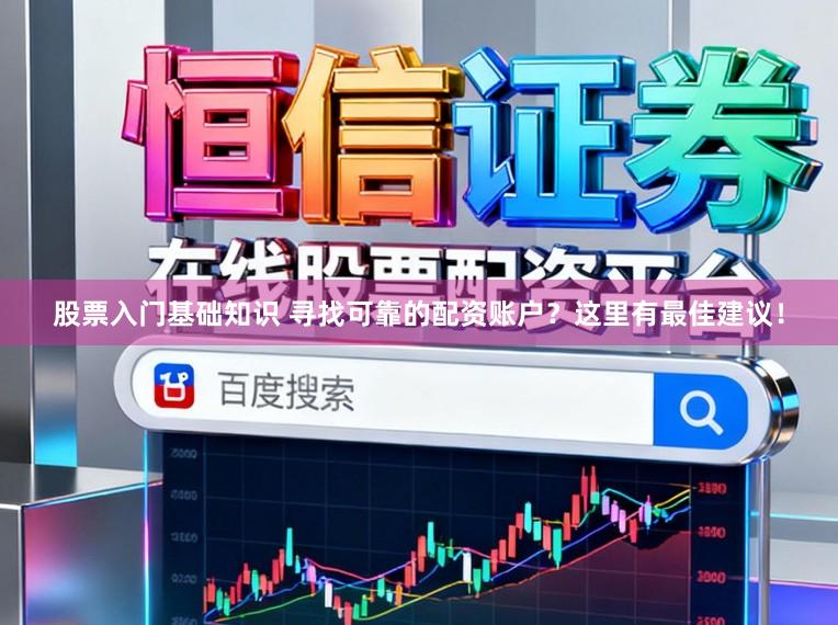 股票入门基础知识 寻找可靠的配资账户？这里有最佳建议！