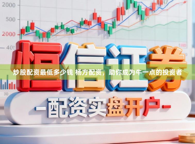 炒股配资最低多少钱 杨方配资，助你成为牛一点的投资者