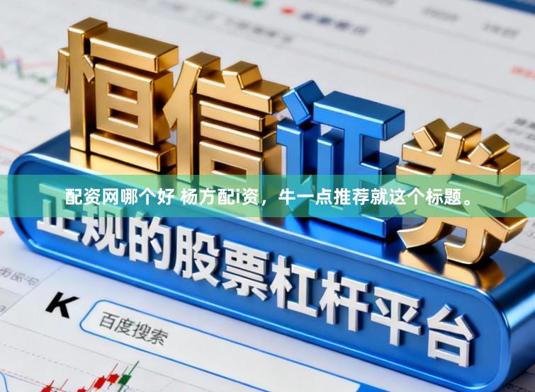 配资网哪个好 杨方配i资，牛一点推荐就这个标题。