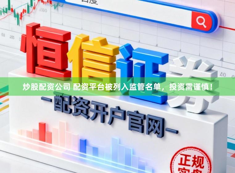炒股配资公司 配资平台被列入监管名单，投资需谨慎！