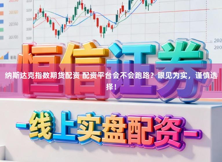 纳斯达克指数期货配资 配资平台会不会跑路？眼见为实，谨慎选择！