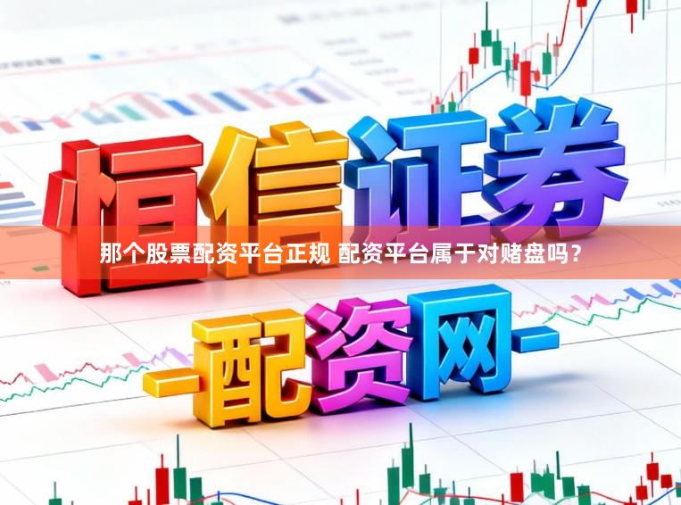 那个股票配资平台正规 配资平台属于对赌盘吗？