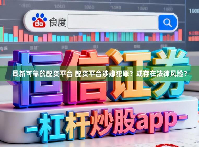 最新可靠的配资平台 配资平台涉嫌犯罪？或存在法律风险？