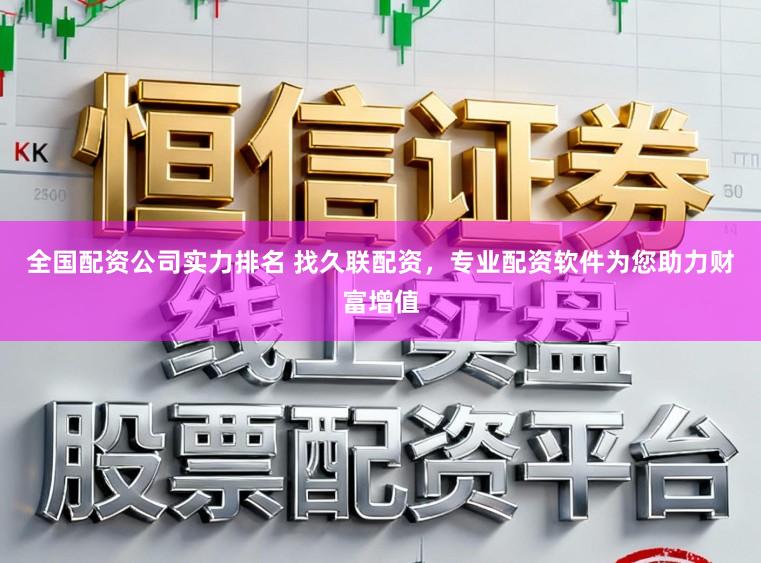 全国配资公司实力排名 找久联配资，专业配资软件为您助力财富增值
