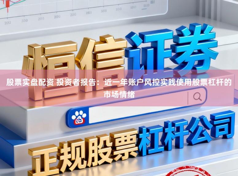 股票实盘配资 投资者报告：近一年账户风控实践使用股票杠杆的市场情绪