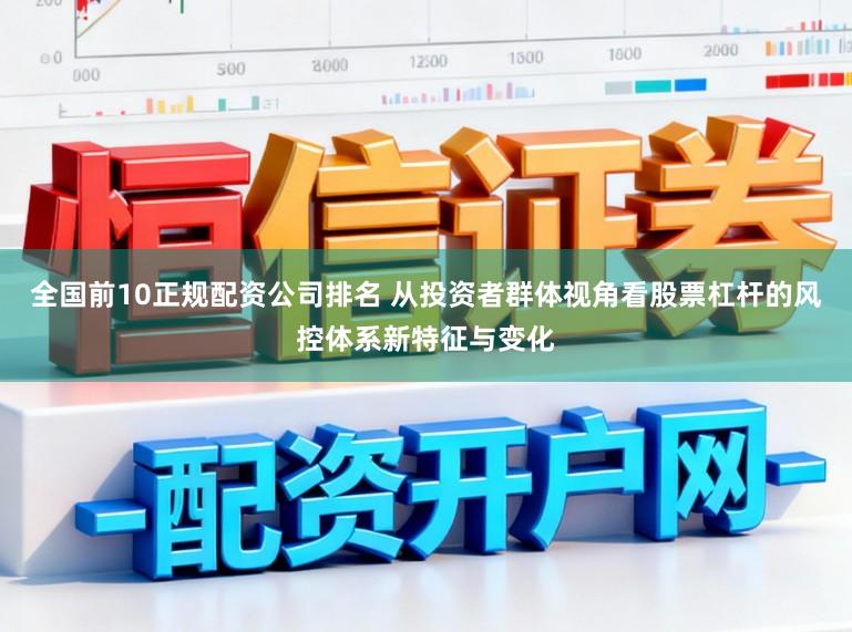 全国前10正规配资公司排名 从投资者群体视角看股票杠杆的风控体系新特征与变化