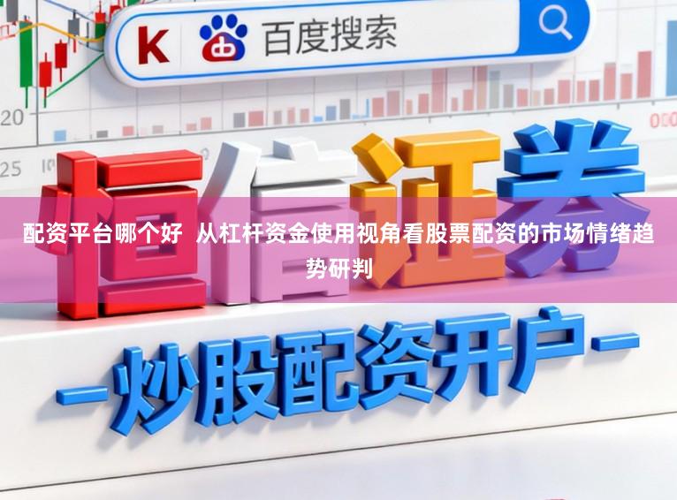 配资平台哪个好  从杠杆资金使用视角看股票配资的市场情绪趋势研判