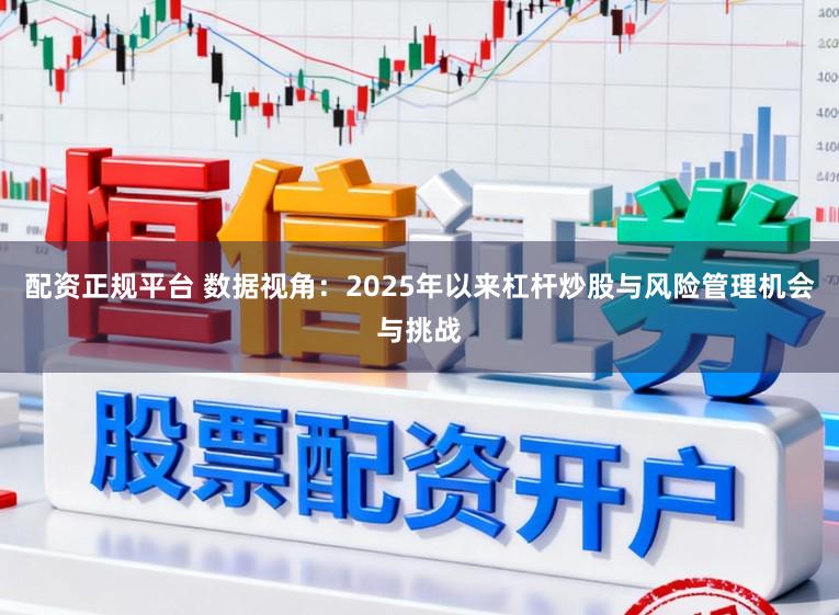 配资正规平台 数据视角：2025年以来杠杆炒股与风险管理机会与挑战