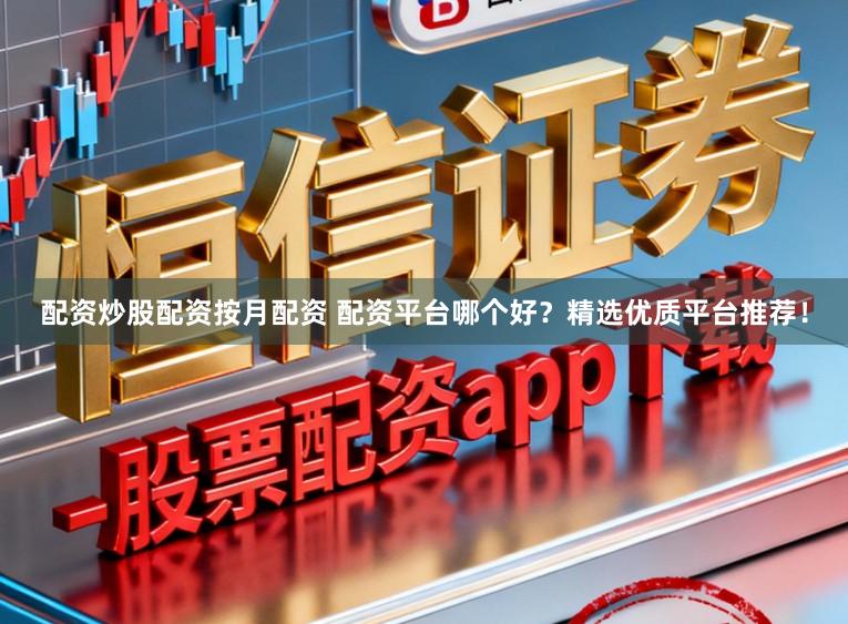 配资炒股配资按月配资 配资平台哪个好？精选优质平台推荐！