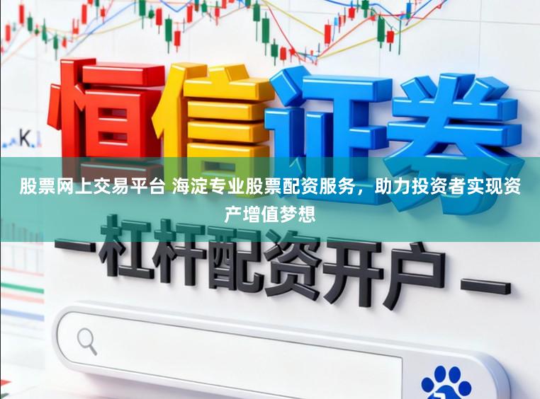 股票网上交易平台 海淀专业股票配资服务，助力投资者实现资产增值梦想