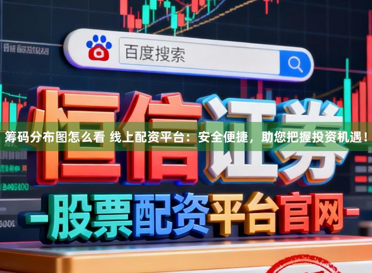 筹码分布图怎么看 线上配资平台：安全便捷，助您把握投资机遇！