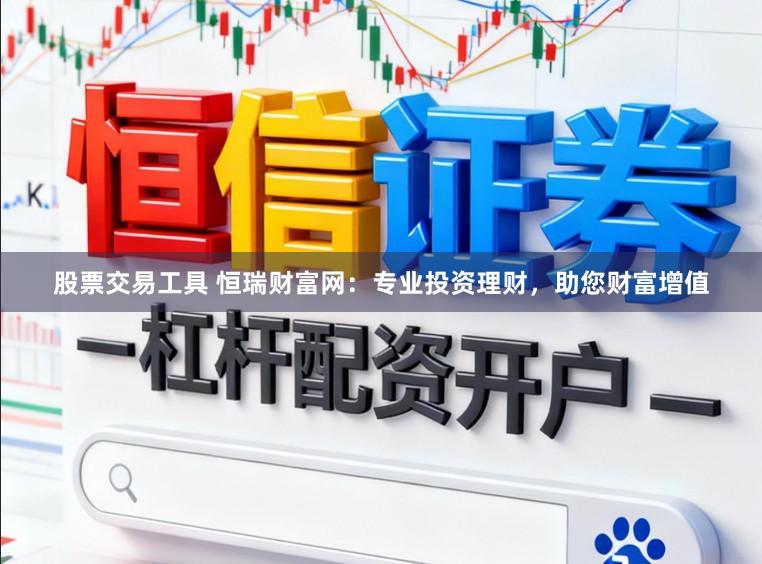 股票交易工具 恒瑞财富网：专业投资理财，助您财富增值