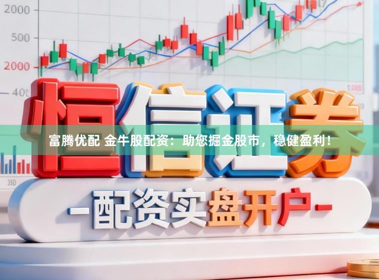 富腾优配 金牛股配资：助您掘金股市，稳健盈利！