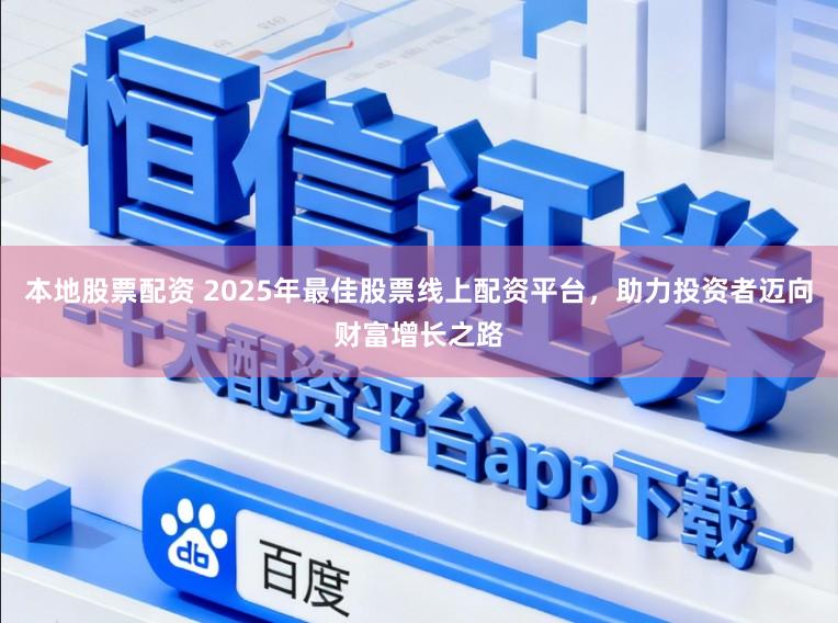 本地股票配资 2025年最佳股票线上配资平台，助力投资者迈向财富增长之路