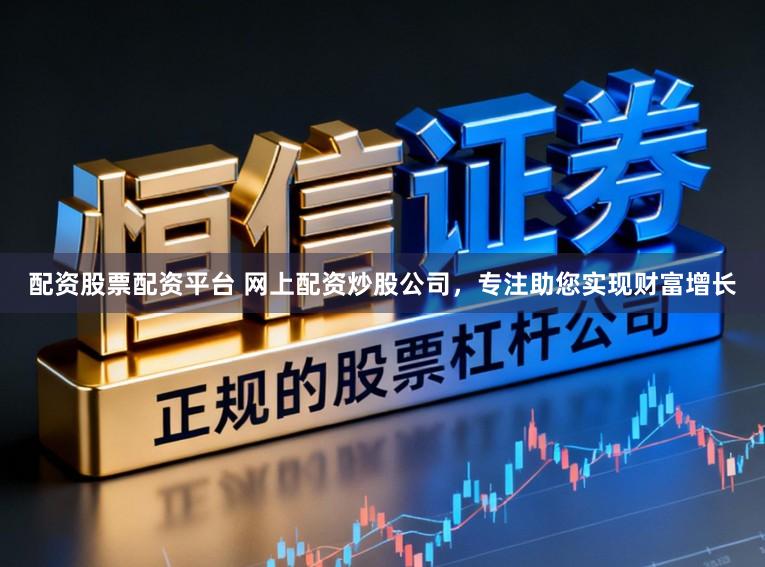 配资股票配资平台 网上配资炒股公司，专注助您实现财富增长