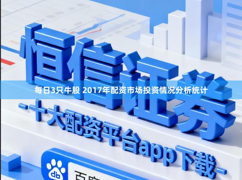 每日3只牛股 2017年配资市场投资情况分析统计