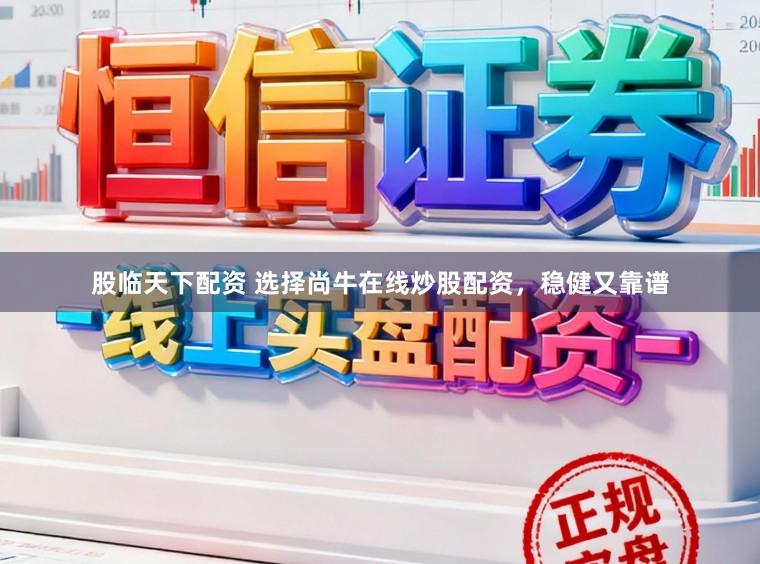 股临天下配资 选择尚牛在线炒股配资，稳健又靠谱