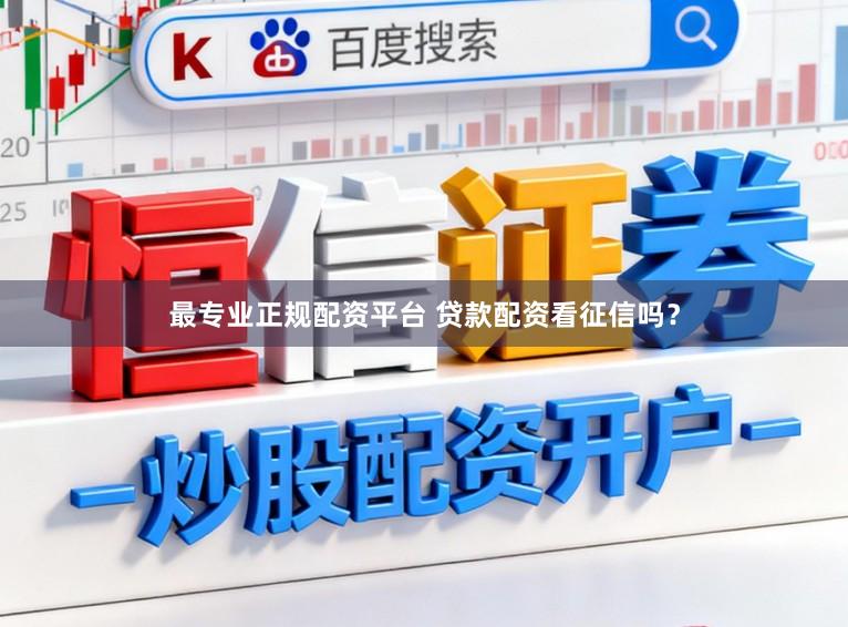 最专业正规配资平台 贷款配资看征信吗？