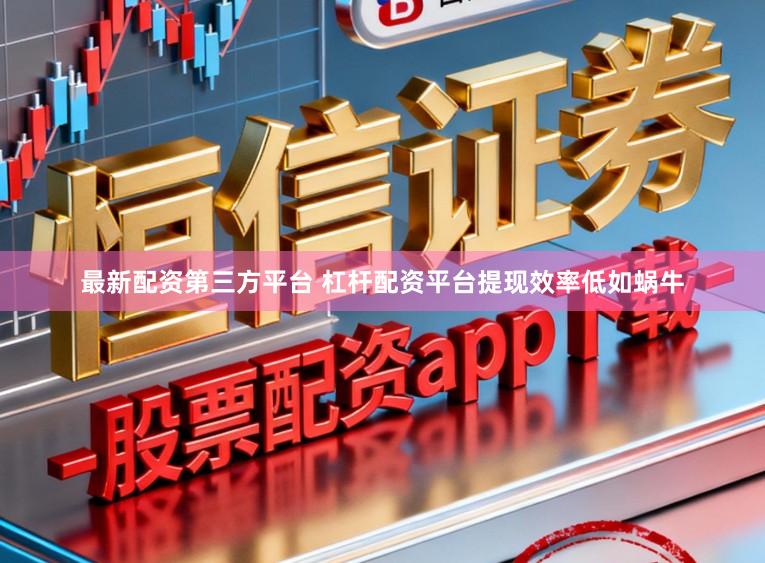 最新配资第三方平台 杠杆配资平台提现效率低如蜗牛
