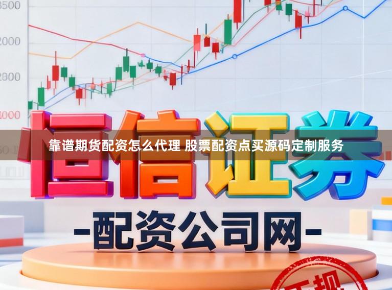 靠谱期货配资怎么代理 股票配资点买源码定制服务