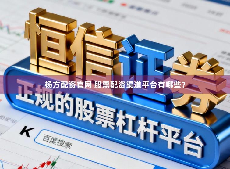 杨方配资官网 股票配资渠道平台有哪些？