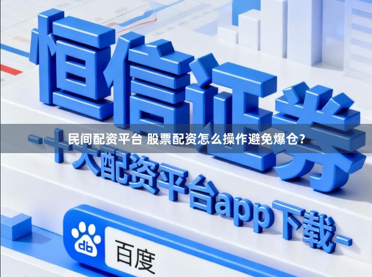 民间配资平台 股票配资怎么操作避免爆仓？