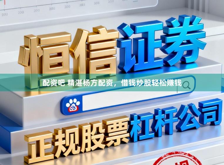 配资吧 精湛杨方配资，借钱炒股轻松赚钱