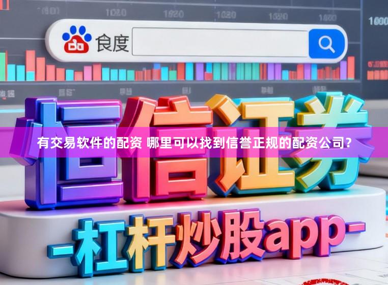 有交易软件的配资 哪里可以找到信誉正规的配资公司？
