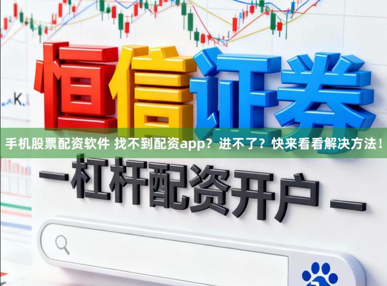手机股票配资软件 找不到配资app?进不了?快来看看解决方法!