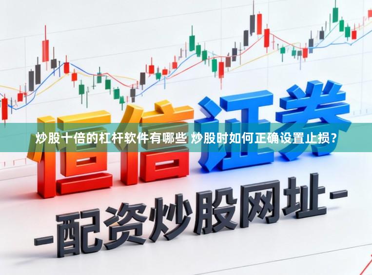 炒股十倍的杠杆软件有哪些 炒股时如何正确设置止损？