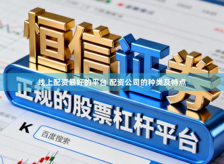 线上配资最好的平台 配资公司的种类及特点