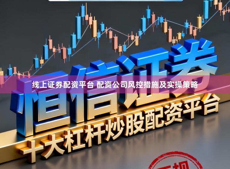 线上证券配资平台 配资公司风控措施及实操策略
