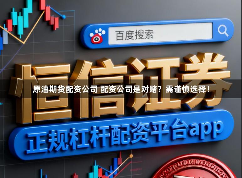 原油期货配资公司 配资公司是对赌？需谨慎选择！