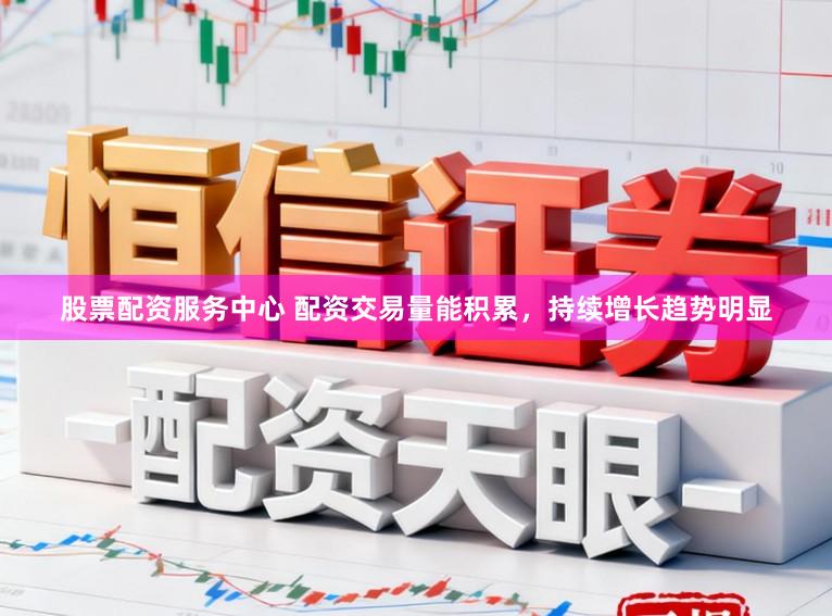 股票配资服务中心 配资交易量能积累，持续增长趋势明显