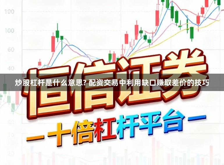 炒股杠杆是什么意思? 配资交易中利用缺口赚取差价的技巧