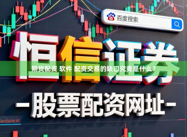期货配资 软件 配资交易的缺口究竟是什么？