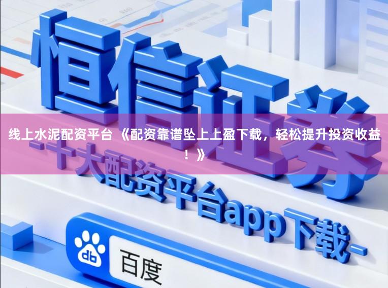 线上水泥配资平台 《配资靠谱坠上上盈下载,轻松提升投资收益!》