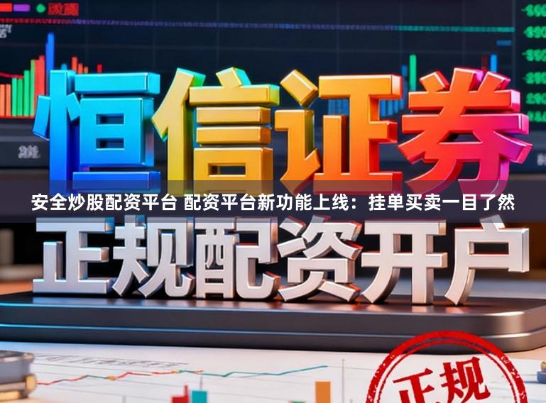 安全炒股配资平台 配资平台新功能上线：挂单买卖一目了然