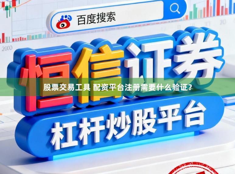 股票交易工具 配资平台注册需要什么验证？