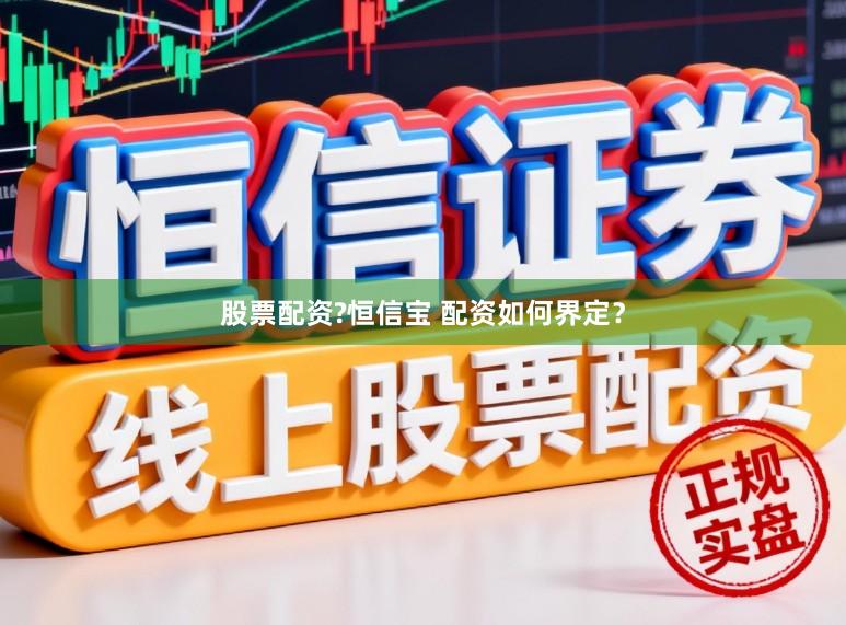 股票配资?恒信宝 配资如何界定？