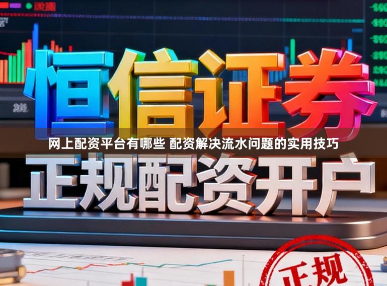 网上配资平台有哪些 配资解决流水问题的实用技巧
