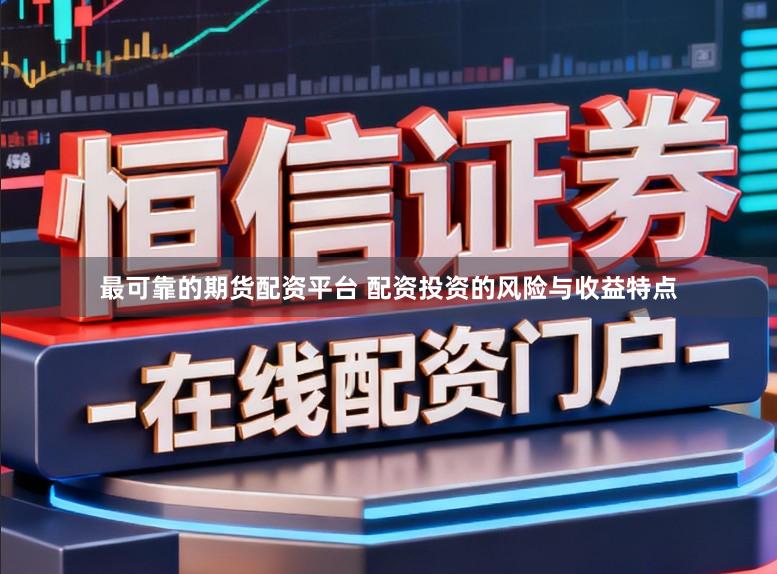 最可靠的期货配资平台 配资投资的风险与收益特点